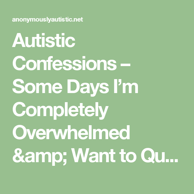 Autistic Confessions â Some Days Iâm Completely Overwhelmed &  Want to ...