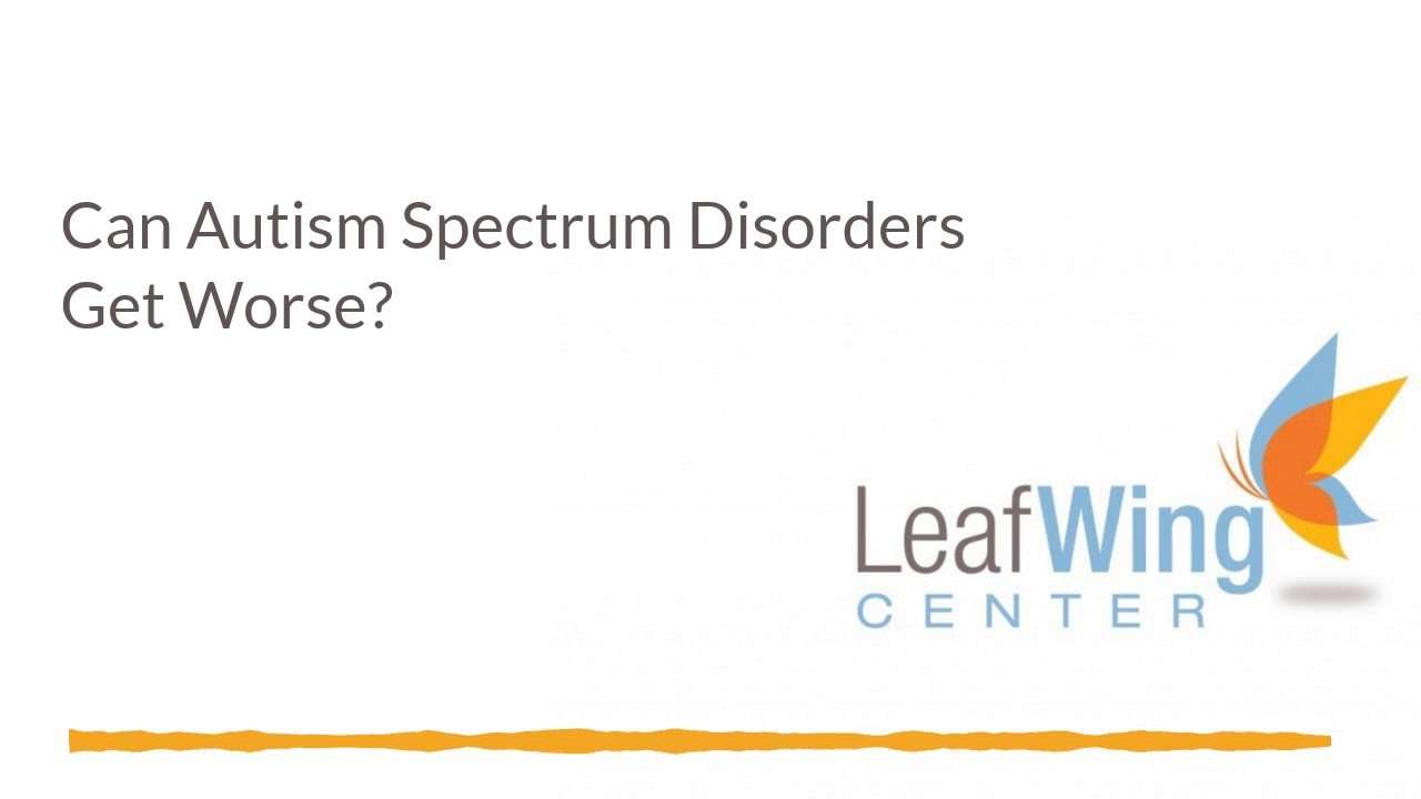 Can Autism Spectrum Disorders Get Worse?
