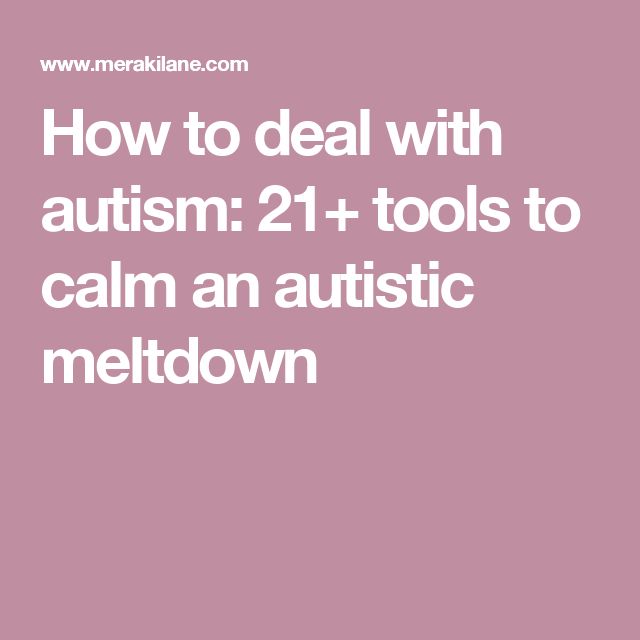 How to deal with autism: 21+ tools to calm an autistic meltdown ...
