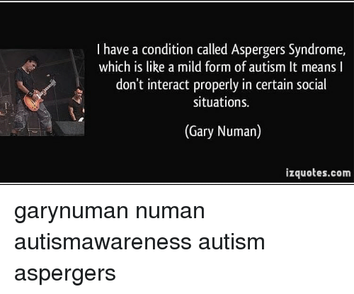 I Have a Condition Called Aspergers Syndrome Which Is Like ...