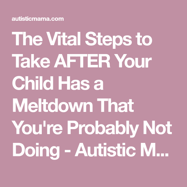 The Vital Steps to Take AFTER Your Child Has a Meltdown That You